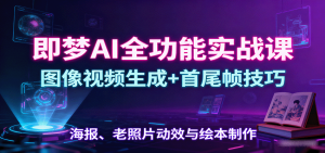 即梦AI全功能实战课：图像视频生成+首尾帧技巧，海报、老照片动效与绘本制作-精品虚拟资源库