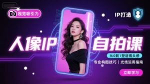人像IP自拍课,打造视觉吸引力【完结】-精品虚拟资源库