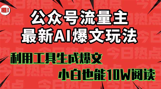 公众号流量主掘金新玩法，利用AI工具发布爆文，小白也能篇篇10W+文章，…-精品虚拟资源库