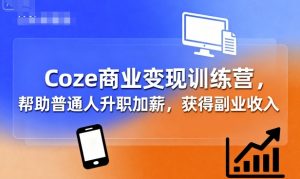 Coze商业变现训练营，帮助普通人升职加薪， 获得副业收入-精品虚拟资源库