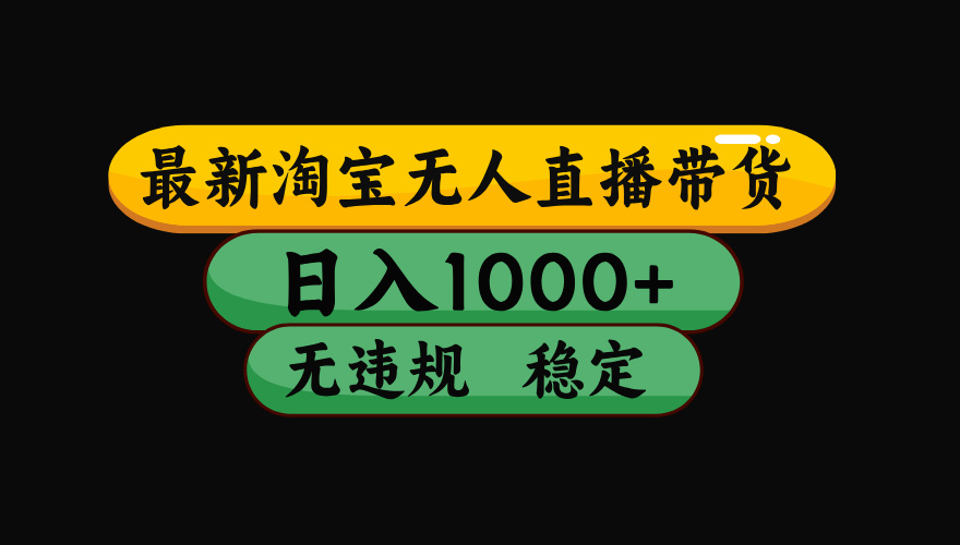 【最新】淘宝无人直播带货，独家技术，日入1000+，无违规无封号，操作…-精品虚拟资源库