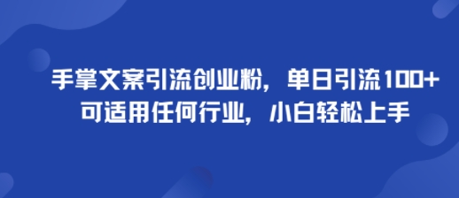 手掌文案引流创业粉，单日引流100+，可适用任何行业，小白轻松上手-精品虚拟资源库