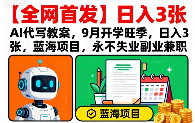 【全网首发】AI代写教案，9月开学旺季，日入3张，蓝海项目，永不失业副业兼职-精品虚拟资源库