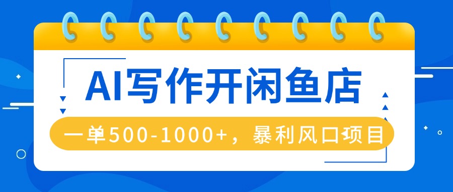 AI写作开闲鱼店，一单500-1000+，暴利风口项目，永不失业副业兼职-精品虚拟资源库
