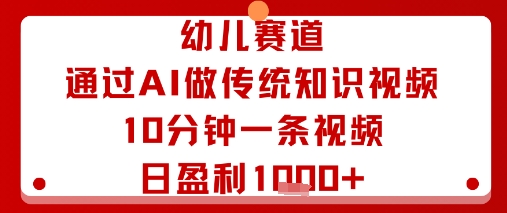 幼儿赛道：通过AI做传统知识视频，10分钟一条视频，日盈利多张-精品虚拟资源库