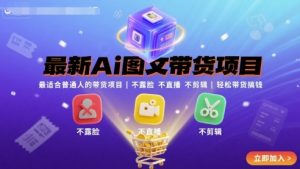 最新Ai图文带货项目，最适合普通人的带货项目，不露脸 不直播 不剪辑就可以轻松带货搞钱(完结)-精品虚拟资源库