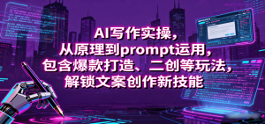 AI写作实操，从原理到prompt运用，包含爆款打造、二创等玩法，解锁文案创作新技能-精品虚拟资源库