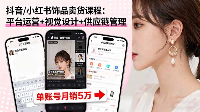 抖音/小红书饰品卖货课程：平台运营+视觉设计+供应链管理，单账号月销5万-精品虚拟资源库