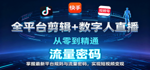 全平台剪辑+数字人直播,从零到精通,掌握最新平台规则与流量密码,实现短视频变现-精品虚拟资源库