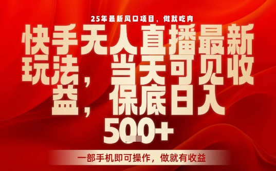 25年最新风口项目，快手无人直播，当天做当天出收益，不违规，一部手机即可操作，保底日入5张+【揭秘】-精品虚拟资源库