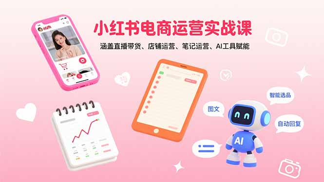 小红书电商运营实战课：涵盖直播带货、店铺运营、笔记运营、AI工具赋能-精品虚拟资源库