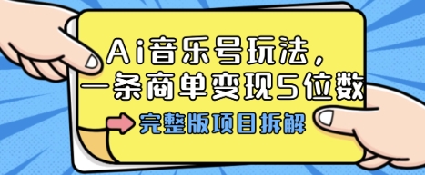 Ai音乐号玩法，多平台几十万粉，一条商单变现5位数，完整版项目拆解-精品虚拟资源库