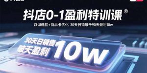 抖店0-1盈利特训课：以词选款+商品卡优化 30天日销破千90天盈利10w-精品虚拟资源库
