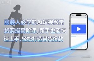 服装人必学的Ai短视频带货实操高阶课,新手也能快速上手,轻松打造带货爆款-精品虚拟资源库