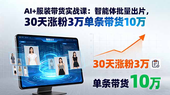 AI+服装带货实战课：智能体批量出片，30天涨粉3万单条带货10万-精品虚拟资源库
