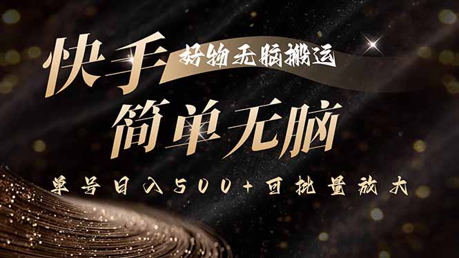 快手好物无脑搬运，最新技术一键100%原创，单号日入500+可批量放大-精品虚拟资源库