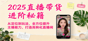 2025直播带货进阶秘籍，从定位到玩法，全方位提升主播能力，打造高转化直播间-精品虚拟资源库