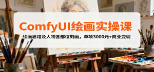 ComfyUI绘画实操课,绘画思路及人物各部位刻画,单项3000元+商业变现-精品虚拟资源库
