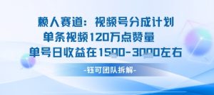 视频号分成计划新赛道玩法，单条收益突破了120W，综合收益在3k上下-精品虚拟资源库