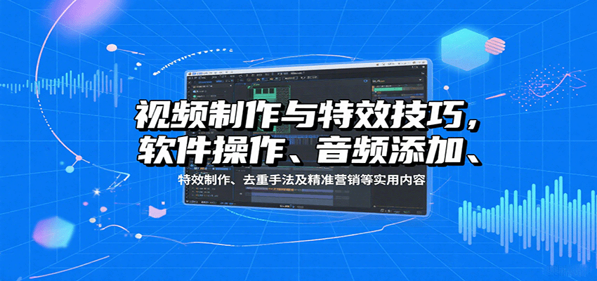 视频制作与特效技巧：软件操作、音频添加、特效制作、去重手法及精准营销等实用内容-精品虚拟资源库