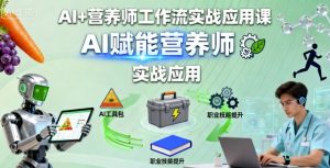 AI+营养师工作流实战应用课，AI赋能营养师-精品虚拟资源库