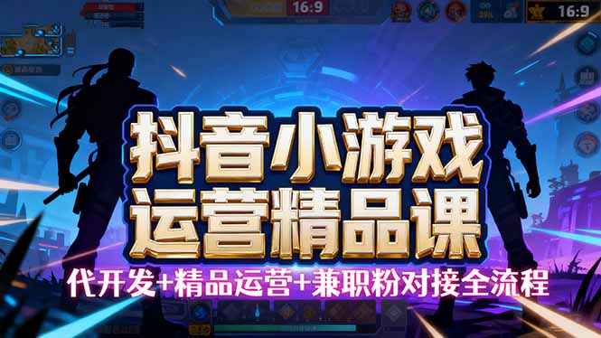【抖音小游戏精品运营课】小白也可以操作，从0开始学小游戏运营，操作…-精品虚拟资源库