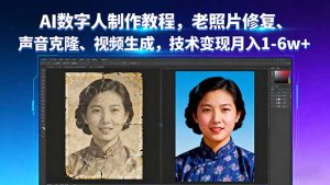 AI数字人制作教程，老照片修复、声音克隆、视频生成，技术变现月入1-6w+-精品虚拟资源库