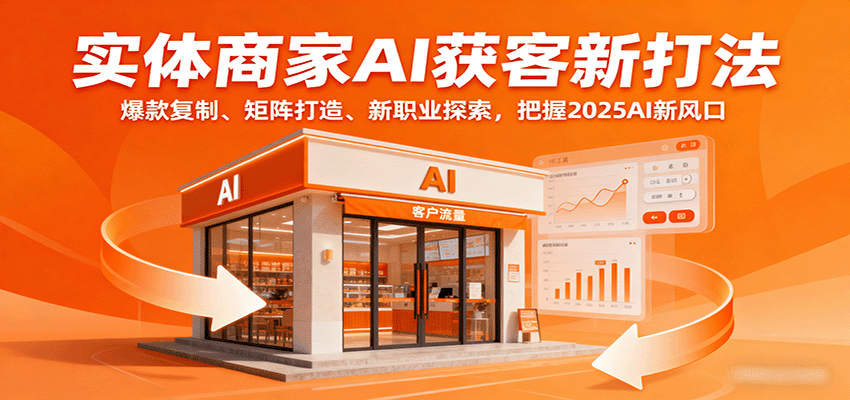 实体商家AI获客新打法：爆款复制、矩阵打造、新职业探索，把握2025AI新风口-精品虚拟资源库