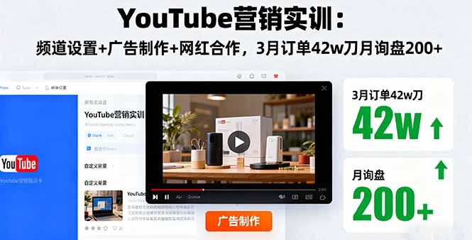 YouTube营销实训：频道设置+广告制作+网红合作，3月订单42w刀月询盘200+-精品虚拟资源库