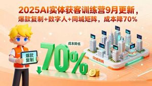 2025AI实体获客训练营9月更新，爆款复制+数字人+同城矩阵，成本降70%-精品虚拟资源库