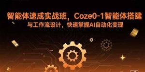 智能体速成实战班，Coze0-1智能体搭建与工作流设计，快速掌握AI自动化变现-精品虚拟资源库