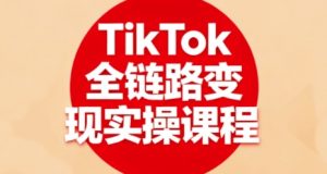 TikTok全链路变现实操课程,全方位助力学员掌握TK变现技能-精品虚拟资源库