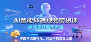 AI智能体短视频带货课：学起号打造高流量，掌握高流量转化，开启带货变现之路-精品虚拟资源库