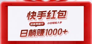 快手躺赚红包，无脑操作，日入1000+-精品虚拟资源库