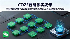 COZE智能体实战课 企业微信对接/知识库调试/零代码发布.3天搭建高效AI系统-精品虚拟资源库