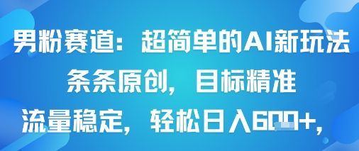 男粉赛道：超简单的AI新玩法条条原创，目标精准，流量稳定轻松日入6张+-精品虚拟资源库