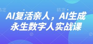 AI“复活”亲人，AI生成永生数字人实战课-精品虚拟资源库