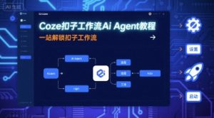 Coze扣子工作流Ai Agent教程,一站解锁扣子工作流-精品虚拟资源库