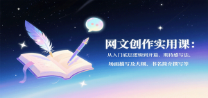 网文创作实用课：从入门底层逻辑到开篇、期待感写法、场面描写及大纲、书名简介撰写等-精品虚拟资源库