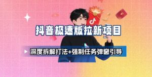 抖音极速版拉新项目_深度拆解打法+强制任务弹窗引导-精品虚拟资源库