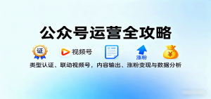 公众号运营全攻略：类型认证、联动视频号，内容输出、涨粉变现与数据分析-精品虚拟资源库