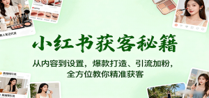 小红书获客秘籍:从内容到设置,爆款打造、引流加粉,全方位教你精准获客-精品虚拟资源库