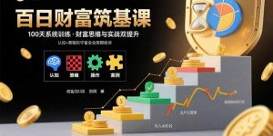 百日财富筑基课:认知+策略+实操+案例拆解 实现从创富到守富全周期能力-精品虚拟资源库