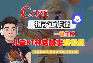 Coze智能体工作流一键生成儿童卡通神话故事短视频，保姆级教程-智能体搭建-项目实操-精品虚拟资源库
