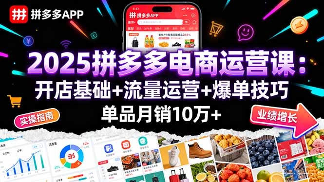 2025拼多多电商运营课：开店基础+流量运营+爆单技巧，单品月销10万+-精品虚拟资源库