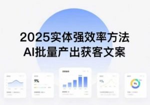 实体强效率方法:AI批量产出获客文案,2025年普通人拥抱AI,实现实体创收-精品虚拟资源库