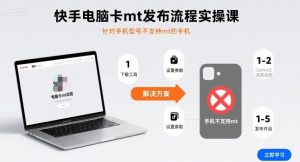 快手电脑卡mt发布流程实操课，针对手机型号不支持mt的手机-精品虚拟资源库