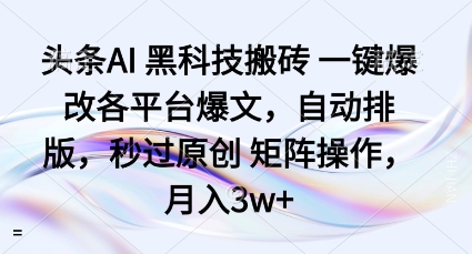 头条AI黑科技搬砖项目一键爆改各平台爆文，自动排版，秒过原创矩阵操作，月入3w+【揭秘】-精品虚拟资源库