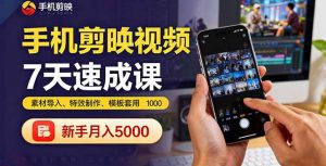 手机剪映视频7天速成课:素材导入、特效制作、模板套用,新手月入5000+-精品虚拟资源库