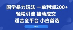 国学暴力玩法：一单利润2张+轻松引流 被动成交  适合全平台   小白首选-精品虚拟资源库